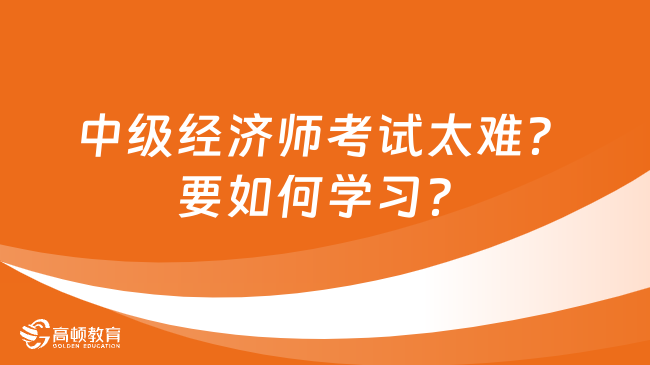 中級經(jīng)濟(jì)師考試太難？要如何學(xué)習(xí)？