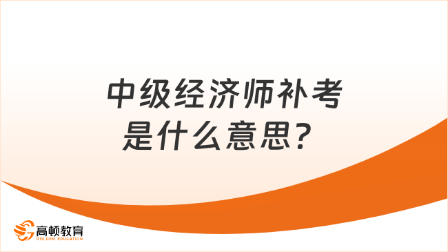 中级经济师补考是什么意思？注意！