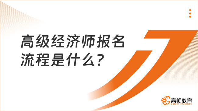 高級經(jīng)濟師報名流程是什么？提前準(zhǔn)備！