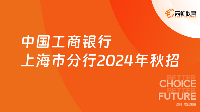 [上海]中國工商銀行上海市分行2024年秋季校園招聘750人