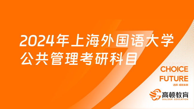 2024年上海外國(guó)語(yǔ)大學(xué)公共管理考研科目及大綱！