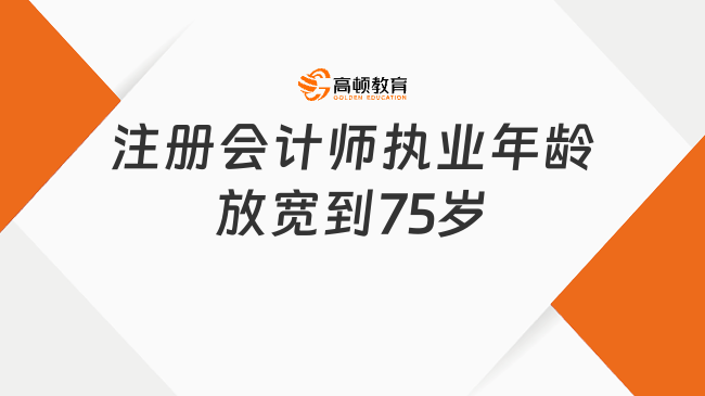 注冊會計師執(zhí)業(yè)年齡放寬到75歲