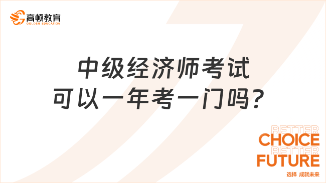 中級經濟師考試可以一年考一門嗎？能考兩年嗎？