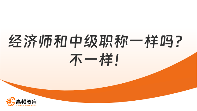 經(jīng)濟(jì)師和中級(jí)職稱一樣嗎？不一樣！