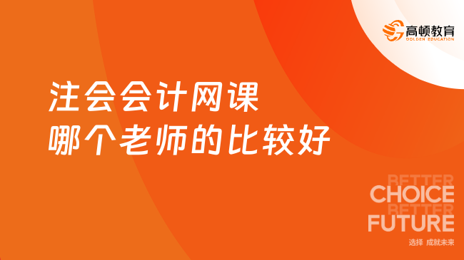 注會(huì)會(huì)計(jì)網(wǎng)課哪個(gè)老師的比較好