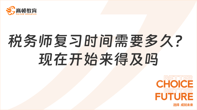 稅務(wù)師復(fù)習(xí)時間需要多久？現(xiàn)在開始來得及嗎？