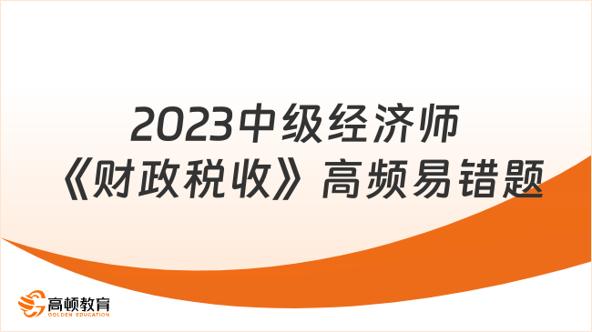 2023中级经济师《财政税收》高频易错题