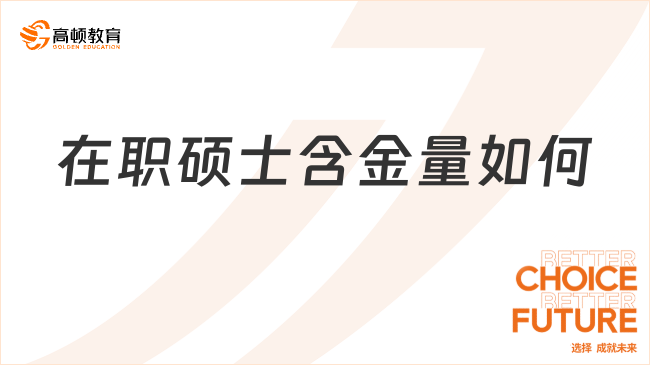 在職碩士含金量如何？在職碩士優(yōu)勢多多，值得了解