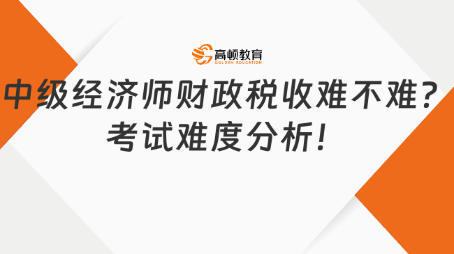 中級經(jīng)濟(jì)師財政稅收難不難？考試難度分析！