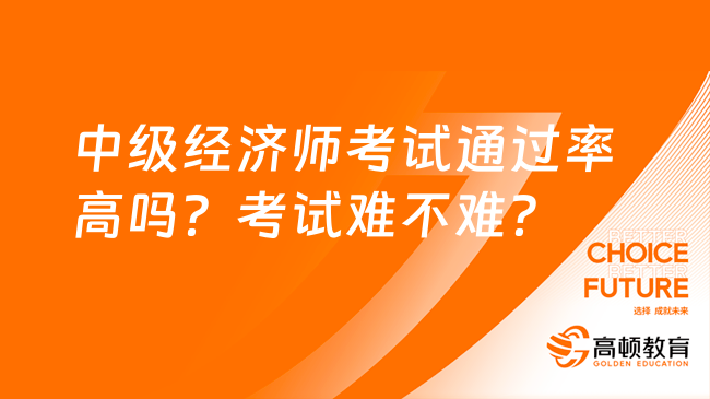 中级经济师考试通过率高吗？考试难不难？