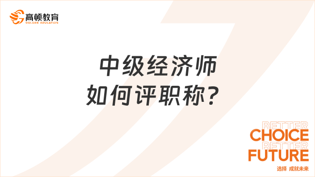 中級(jí)經(jīng)濟(jì)師如何評(píng)職稱？報(bào)名條件是什么？