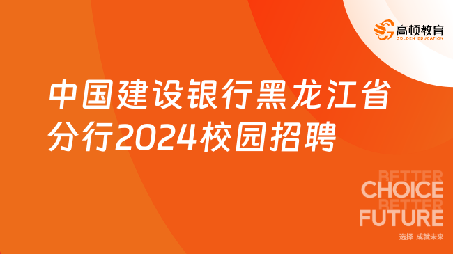 [黑龙江]中国建设银行黑龙江省分行2024年校园招聘610人