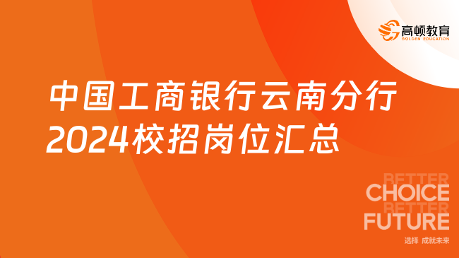 “職”等你來(lái)！中國(guó)工商銀行云南分行2024校招崗位匯總