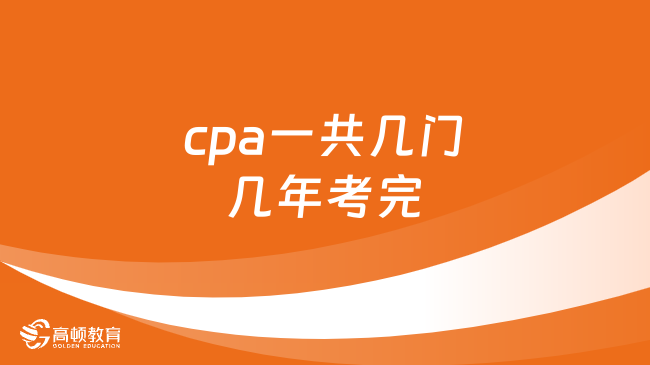 cpa一共幾門幾年考完？本文揭曉！快收藏！