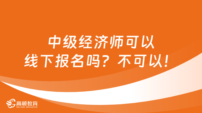 中級(jí)經(jīng)濟(jì)師可以線下報(bào)名嗎？不可以！