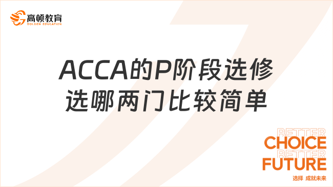 ACCA的P阶段选修选哪两门比较简单？
