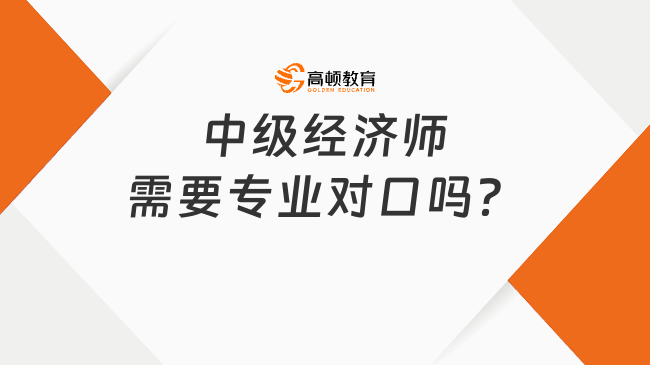 中级经济师需要专业对口吗？