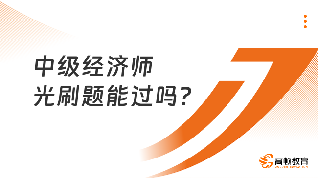 中級(jí)經(jīng)濟(jì)師光刷題能過(guò)嗎？學(xué)姐教你高效備考！