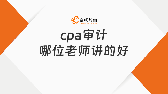 cpa審計(jì)哪位老師講的好？別苦學(xué)，掌握方法更輕松！