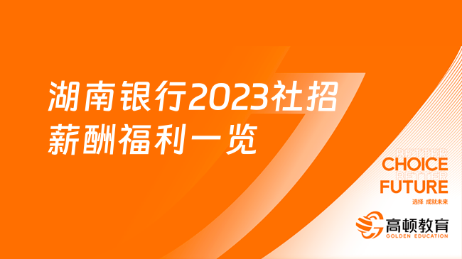 落戶補貼！購房補貼！湖南銀行2023社招薪酬福利一覽