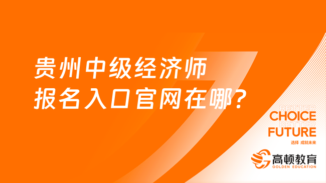 贵州中级经济师报名入口官网在哪？