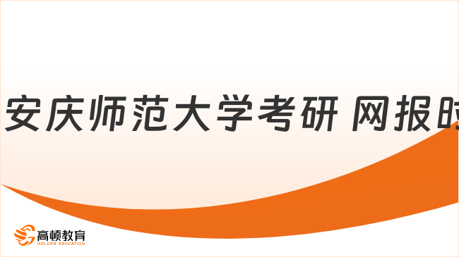 2024年安慶師范大學考研 網(wǎng)報時間公布！最新整理