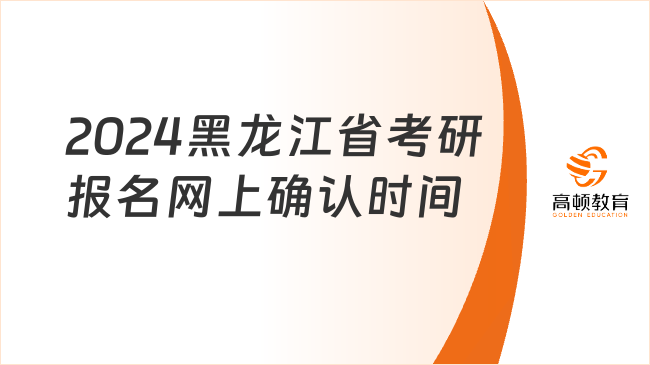 2024黑龍江省考研報(bào)名網(wǎng)上確認(rèn)時(shí)間