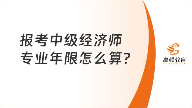 2023年報考中級經(jīng)濟師，專業(yè)年限怎么算？