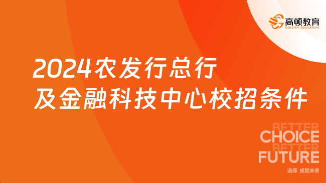 報考必看！2024中國農(nóng)業(yè)發(fā)展銀行總行及金融科技中心校招條件詳情