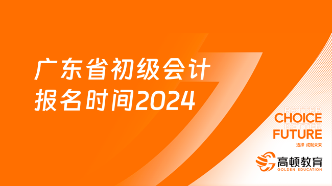 广东省初级会计报名时间2024