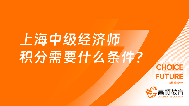 上海中級經濟師積分需要什么條件？有證書可以直接積分嗎？