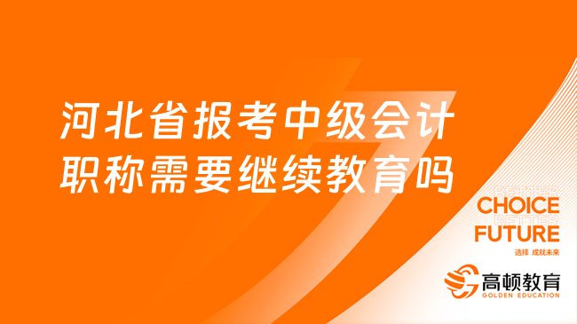 河北省报考中级会计职称需要继续教育吗？