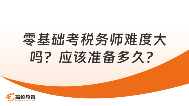 零基礎(chǔ)考稅務(wù)師難度大嗎？應(yīng)該準(zhǔn)備多久？