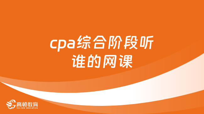 cpa綜合階段聽誰的網(wǎng)課