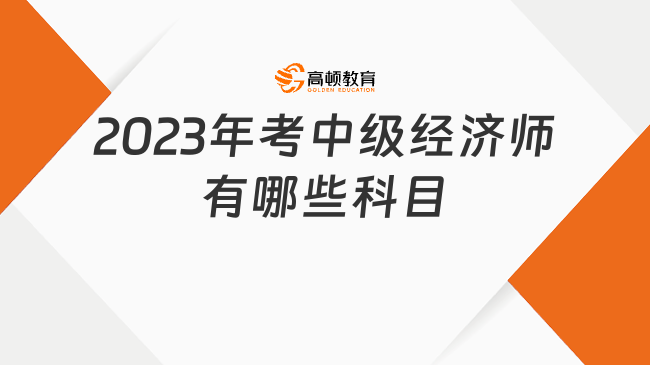 2023年考中級(jí)經(jīng)濟(jì)師有哪些科目