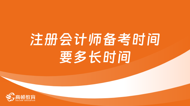 注冊會計師備考時間要多長時間？依舊科目難度決定，附最新備考時間表！