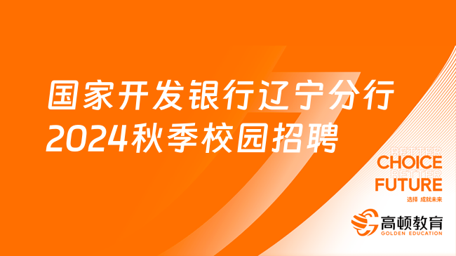 [辽宁]国家开发银行辽宁分行2024年秋季校园招聘公告