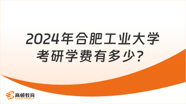 2024年合肥工業(yè)大學(xué)考研學(xué)費(fèi)有多少？附獎助政策