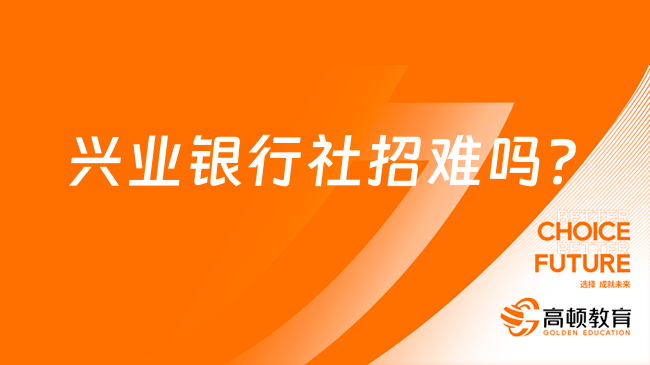 興業(yè)銀行社招難嗎？一文為你全面解析！