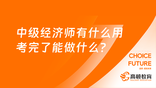 中级经济师有什么用，考完了能做什么？