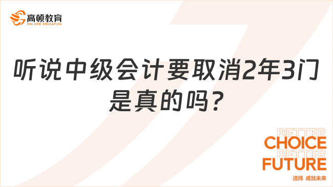 听说中级会计要取消2年3门是真的吗?