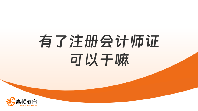 有了注册会计师证可以干嘛？用处多到数不清，速来了解！