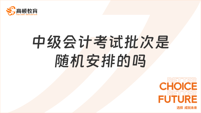 中級會計考試批次是隨機(jī)安排的嗎？