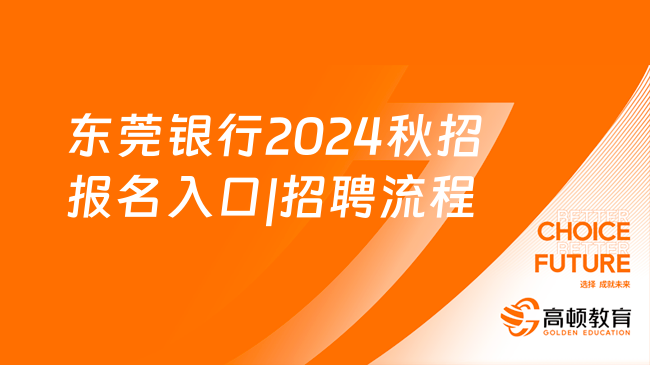 报考须知！东莞银行2024秋招报名入口|招聘流程