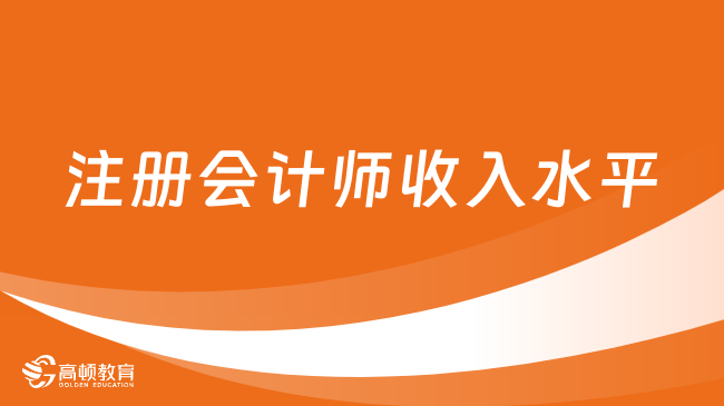 注冊會計師收入水平怎么樣？真實薪資竟是這樣的！