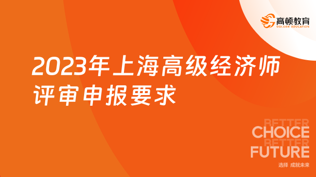 2023年上海高級經(jīng)濟(jì)師評審申報有哪些要求？