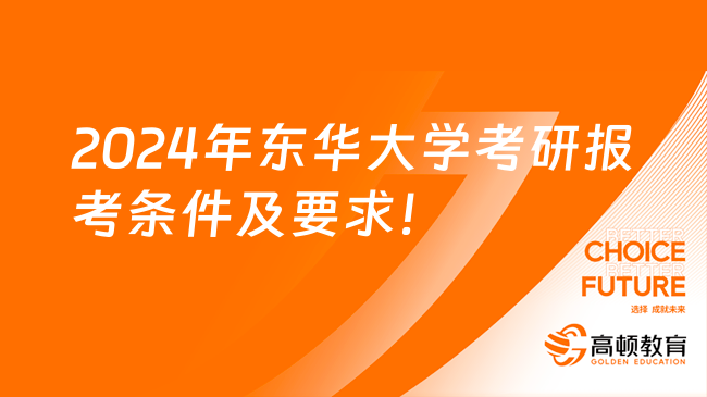 2024年東華大學考研報考條件及要求一覽！本科及以上