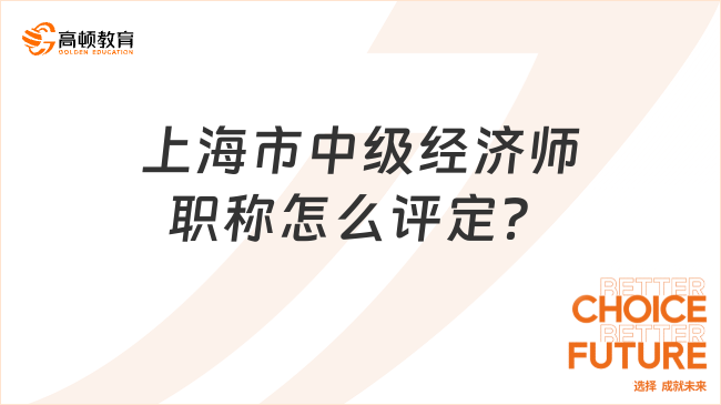 上海市中级经济师职称怎么评定？附具体申报方式！