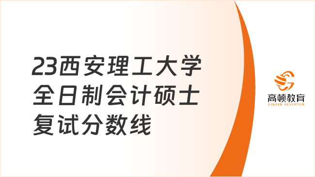 2023西安理工大學(xué)全日制會計碩士復(fù)試分?jǐn)?shù)線已公布！速看