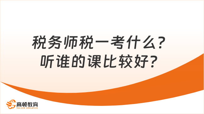 税务师税一考什么？听谁的课比较好？